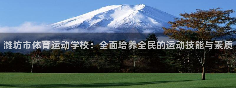 JJB竞技宝官网下载招商电话地址是多少:潍坊市体育运动学校: