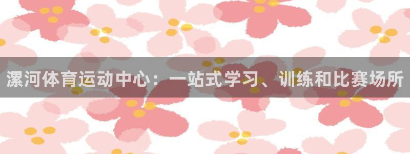 JJB竞技宝官方正版app集团官网首页网址:漯河体育运动中心